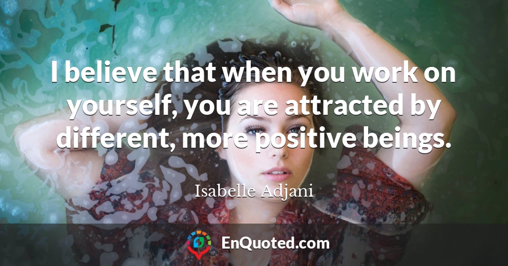 I believe that when you work on yourself, you are attracted by different, more positive beings.