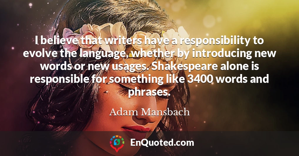 I believe that writers have a responsibility to evolve the language, whether by introducing new words or new usages. Shakespeare alone is responsible for something like 3400 words and phrases.