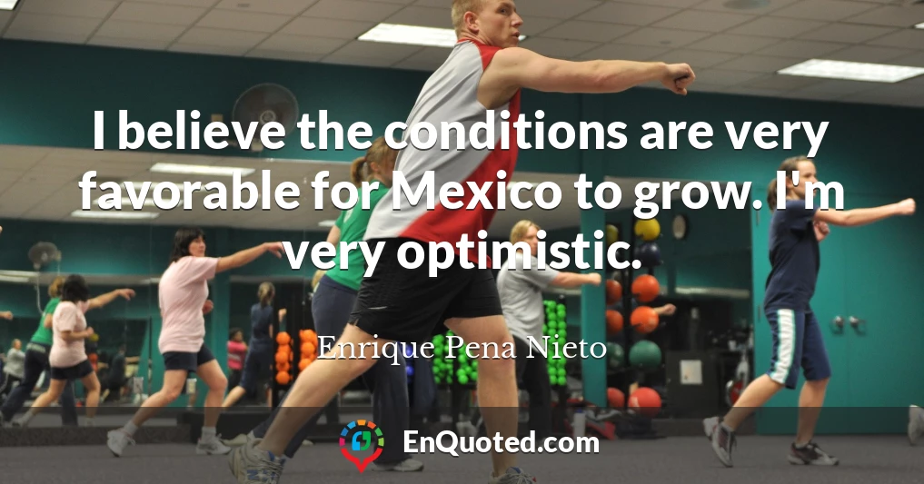 I believe the conditions are very favorable for Mexico to grow. I'm very optimistic.
