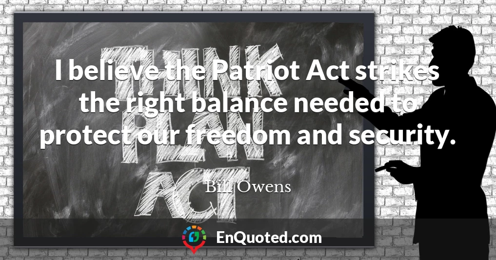 I believe the Patriot Act strikes the right balance needed to protect our freedom and security.