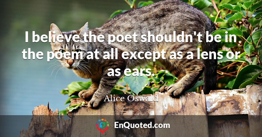 I believe the poet shouldn't be in the poem at all except as a lens or as ears.