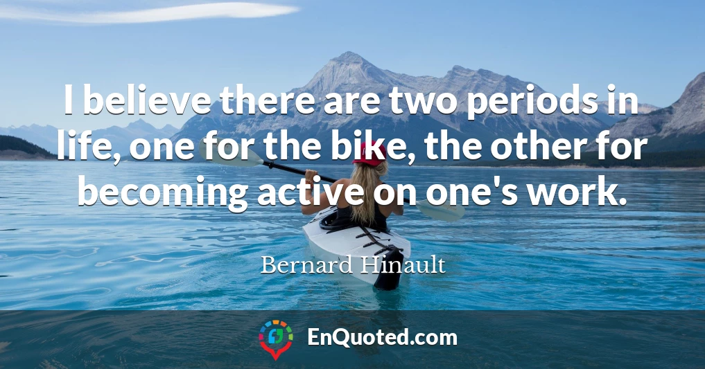 I believe there are two periods in life, one for the bike, the other for becoming active on one's work.