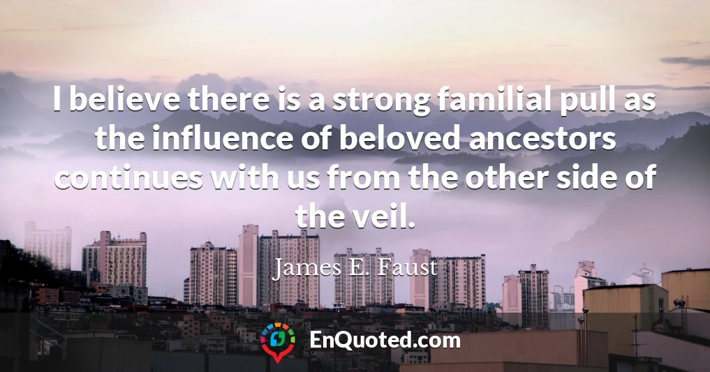 I believe there is a strong familial pull as the influence of beloved ancestors continues with us from the other side of the veil.