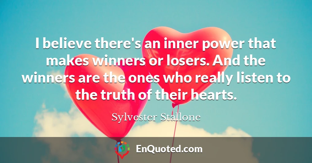 I believe there's an inner power that makes winners or losers. And the winners are the ones who really listen to the truth of their hearts.