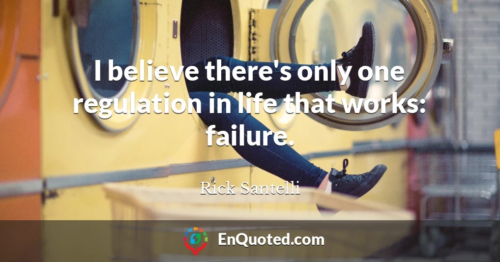 I believe there's only one regulation in life that works: failure.