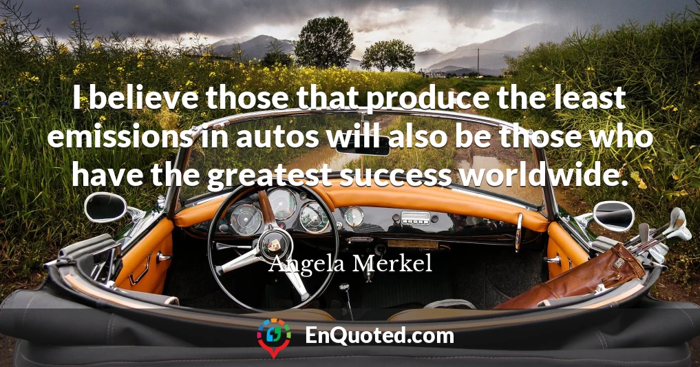 I believe those that produce the least emissions in autos will also be those who have the greatest success worldwide.
