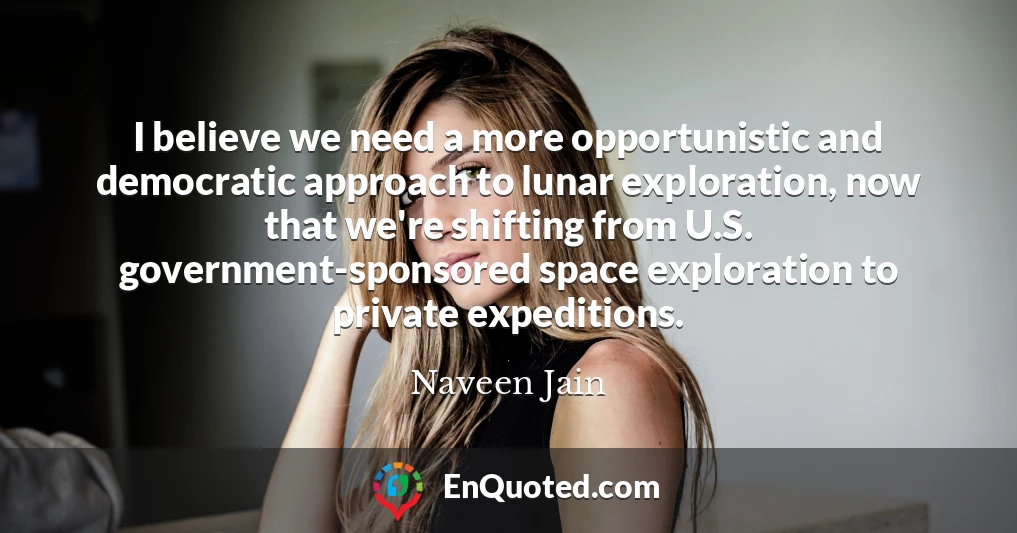 I believe we need a more opportunistic and democratic approach to lunar exploration, now that we're shifting from U.S. government-sponsored space exploration to private expeditions.