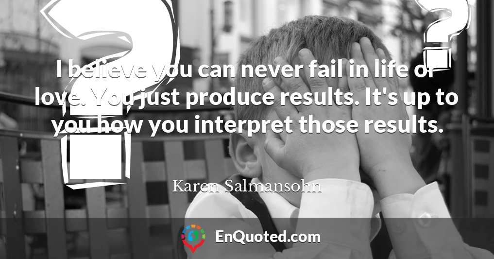 I believe you can never fail in life or love. You just produce results. It's up to you how you interpret those results.