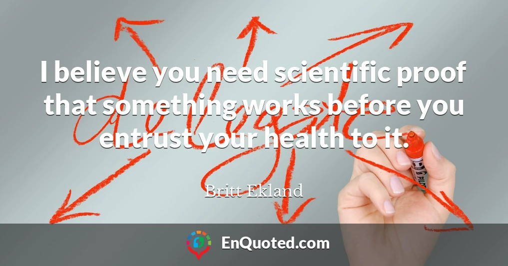 I believe you need scientific proof that something works before you entrust your health to it.