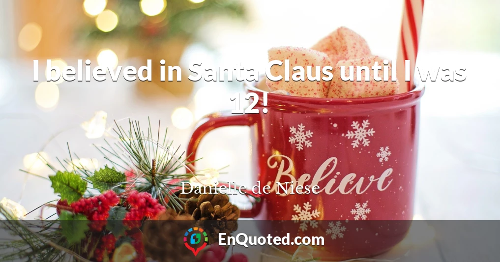 I believed in Santa Claus until I was 12!