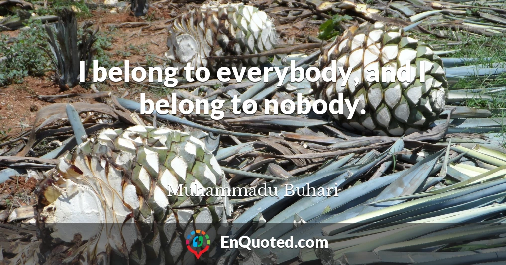 I belong to everybody, and I belong to nobody.