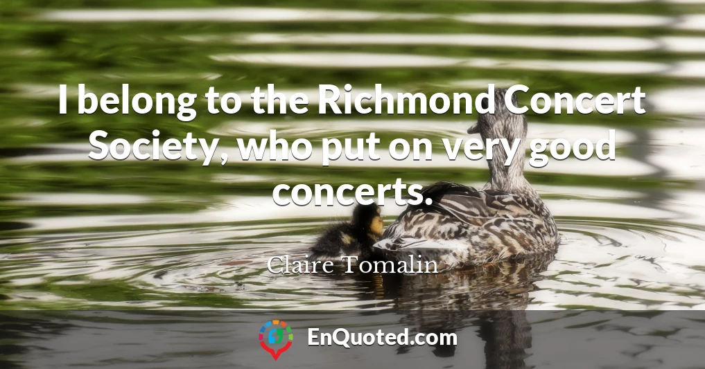 I belong to the Richmond Concert Society, who put on very good concerts.