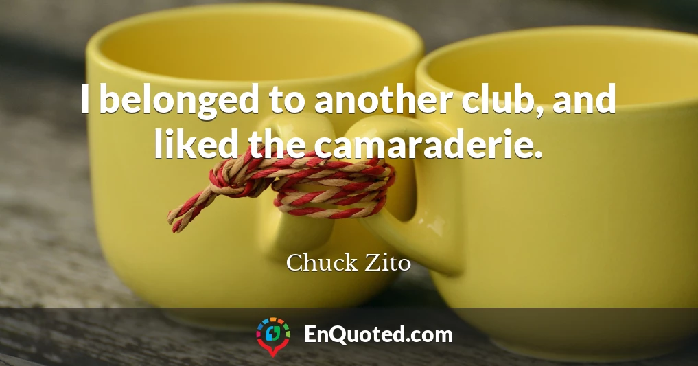 I belonged to another club, and liked the camaraderie.