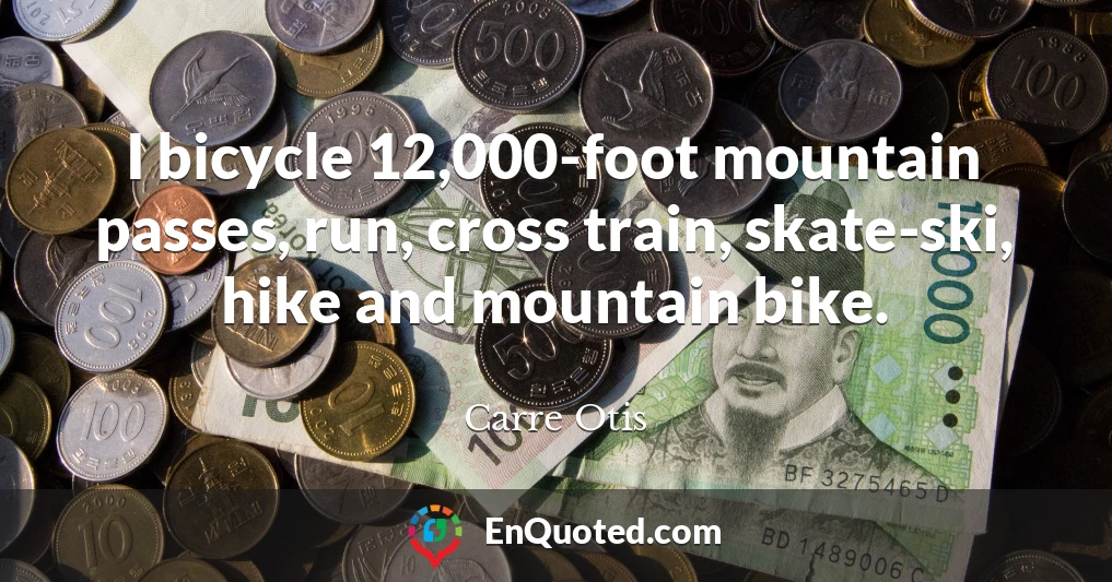 I bicycle 12,000-foot mountain passes, run, cross train, skate-ski, hike and mountain bike.