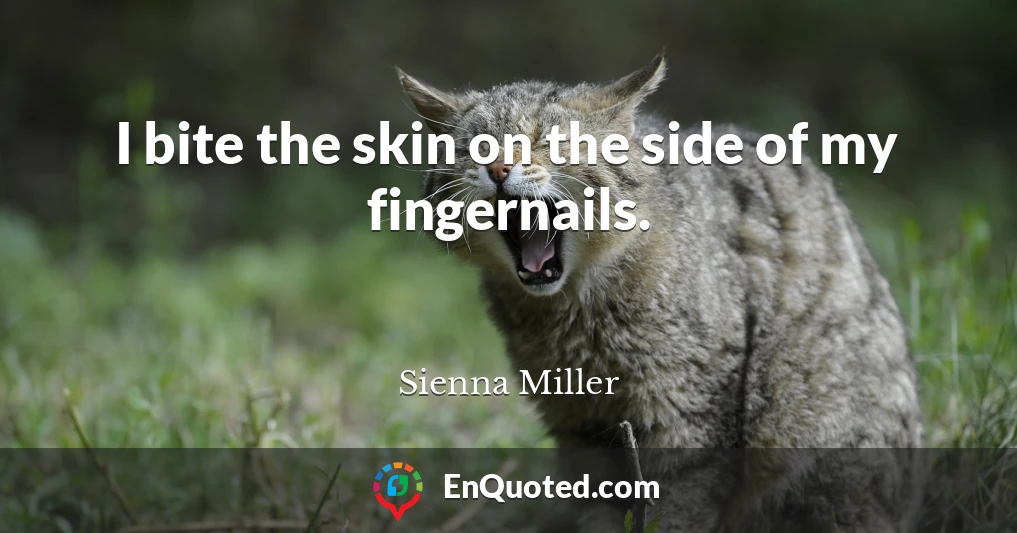 I bite the skin on the side of my fingernails.