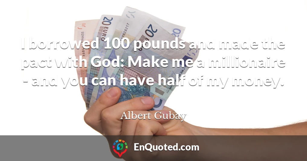 I borrowed 100 pounds and made the pact with God: Make me a millionaire - and you can have half of my money.