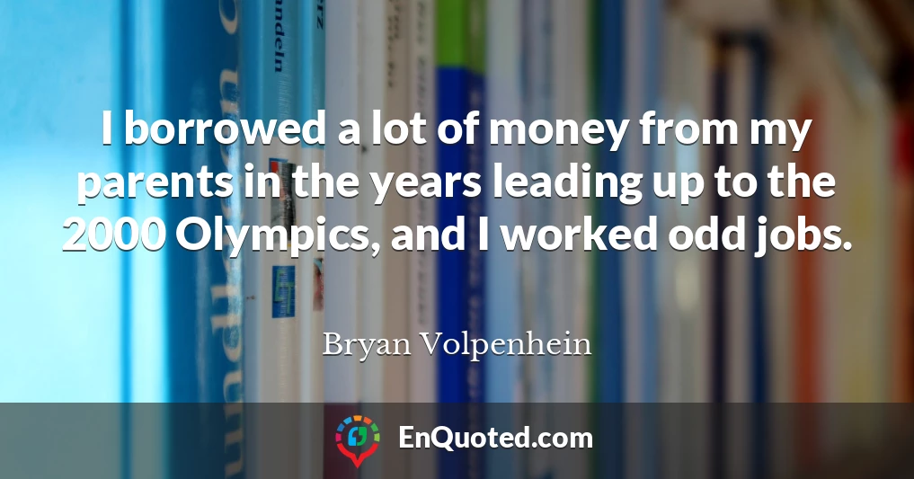 I borrowed a lot of money from my parents in the years leading up to the 2000 Olympics, and I worked odd jobs.