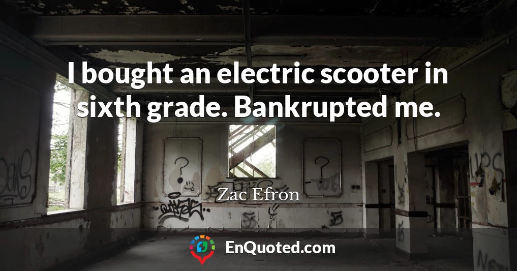I bought an electric scooter in sixth grade. Bankrupted me.