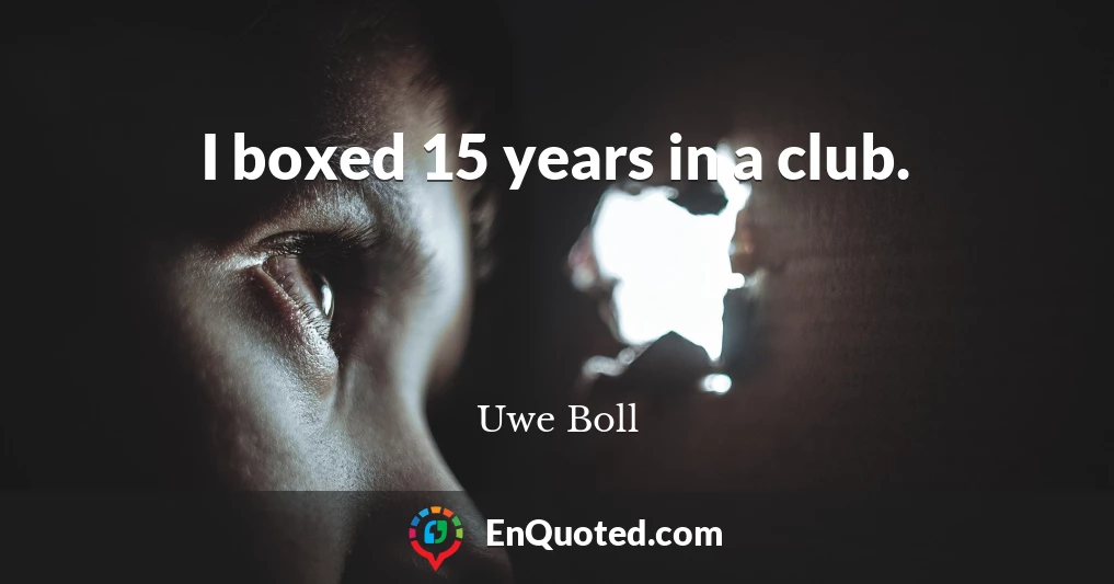 I boxed 15 years in a club.