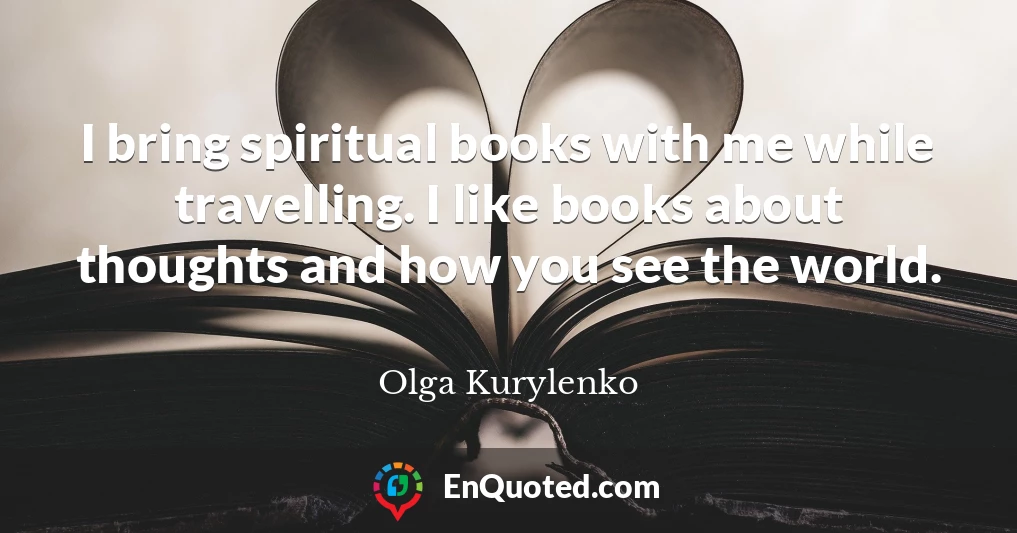 I bring spiritual books with me while travelling. I like books about thoughts and how you see the world.