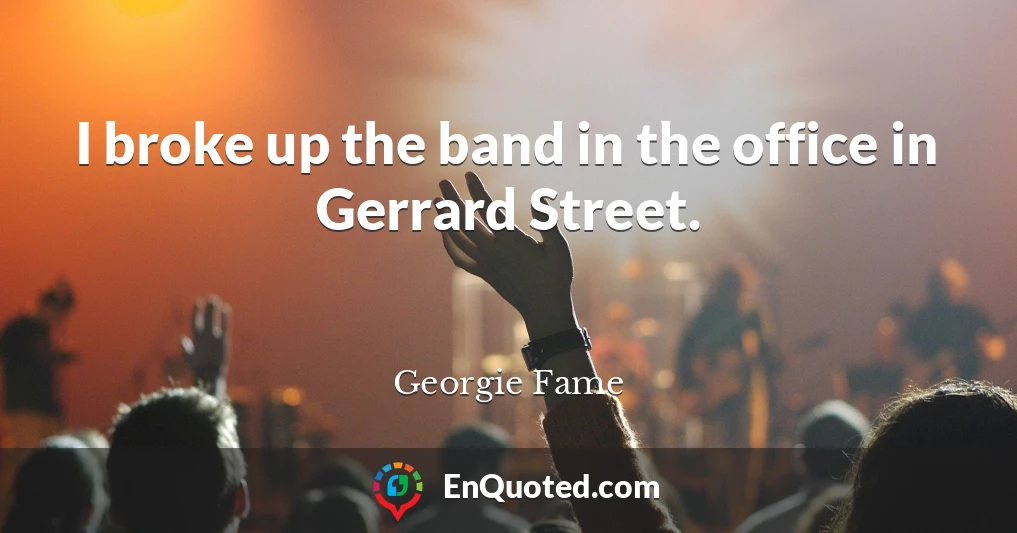 I broke up the band in the office in Gerrard Street.