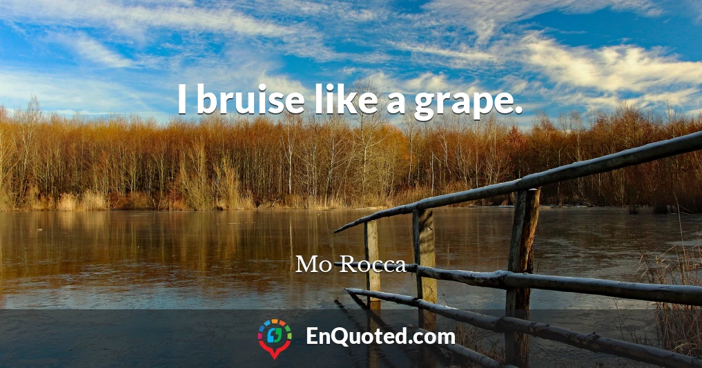 I bruise like a grape.
