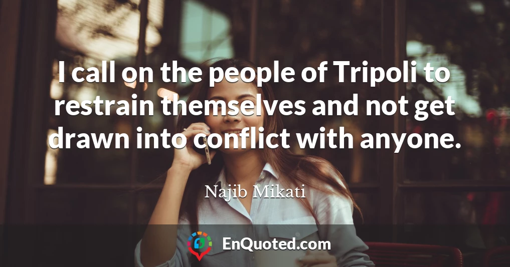 I call on the people of Tripoli to restrain themselves and not get drawn into conflict with anyone.