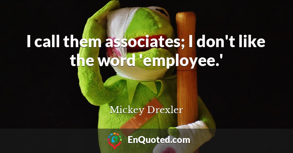 I call them associates; I don't like the word 'employee.'