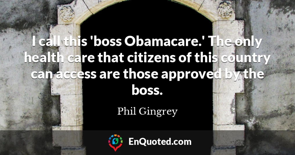 I call this 'boss Obamacare.' The only health care that citizens of this country can access are those approved by the boss.