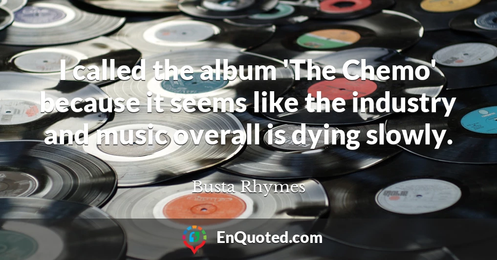 I called the album 'The Chemo' because it seems like the industry and music overall is dying slowly.