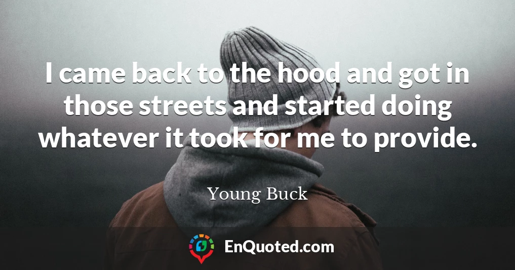 I came back to the hood and got in those streets and started doing whatever it took for me to provide.