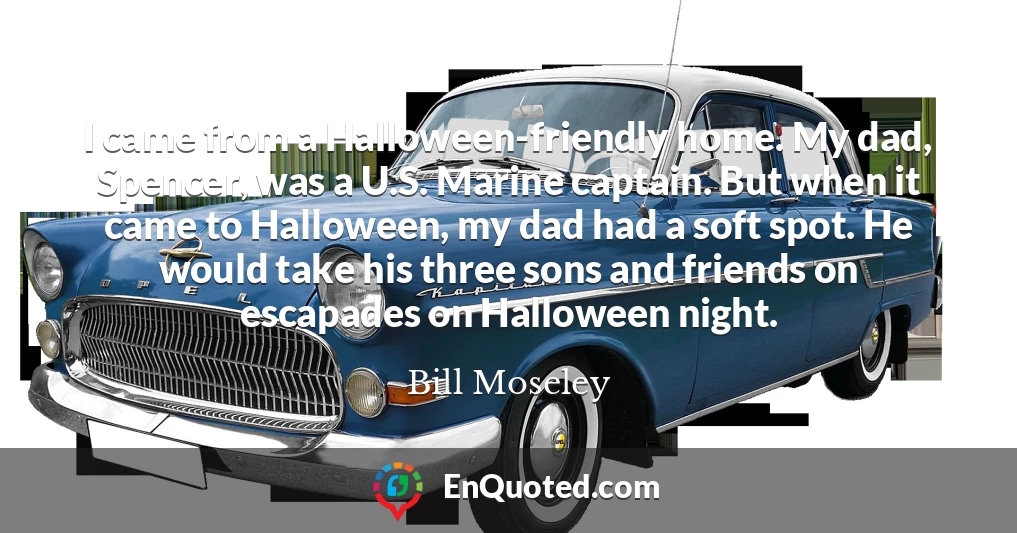 I came from a Halloween-friendly home. My dad, Spencer, was a U.S. Marine captain. But when it came to Halloween, my dad had a soft spot. He would take his three sons and friends on escapades on Halloween night.