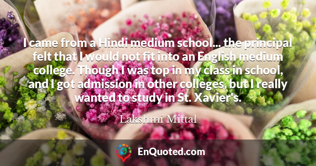 I came from a Hindi medium school... the principal felt that I would not fit into an English medium college. Though I was top in my class in school, and I got admission in other colleges, but I really wanted to study in St. Xavier's.