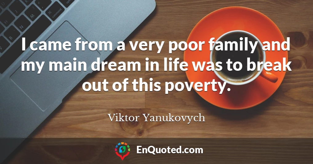I came from a very poor family and my main dream in life was to break out of this poverty.