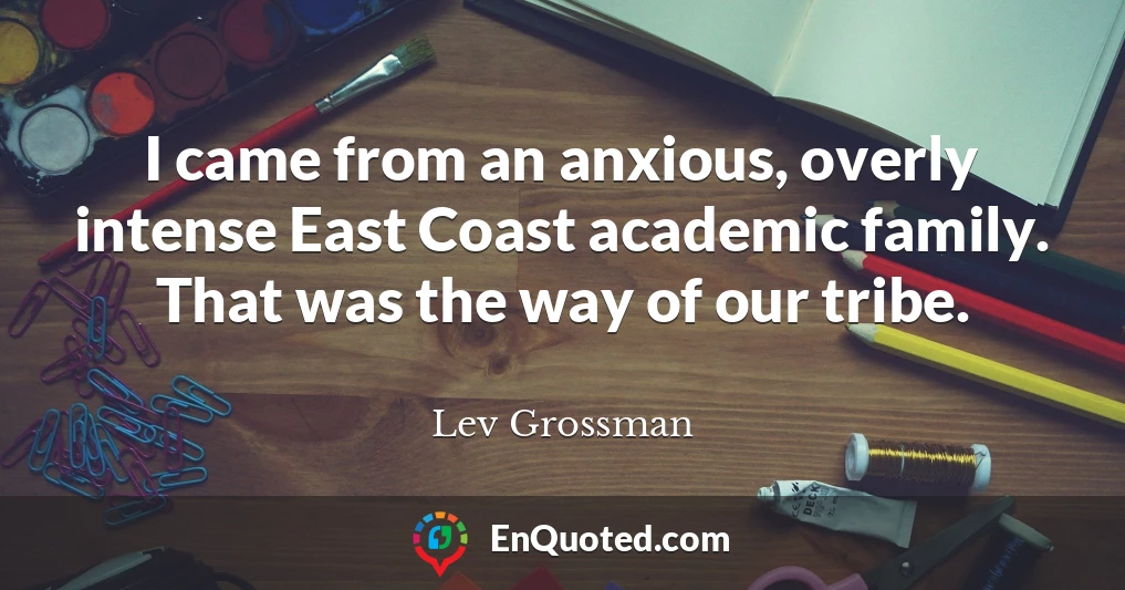 I came from an anxious, overly intense East Coast academic family. That was the way of our tribe.