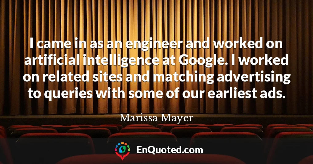 I came in as an engineer and worked on artificial intelligence at Google. I worked on related sites and matching advertising to queries with some of our earliest ads.