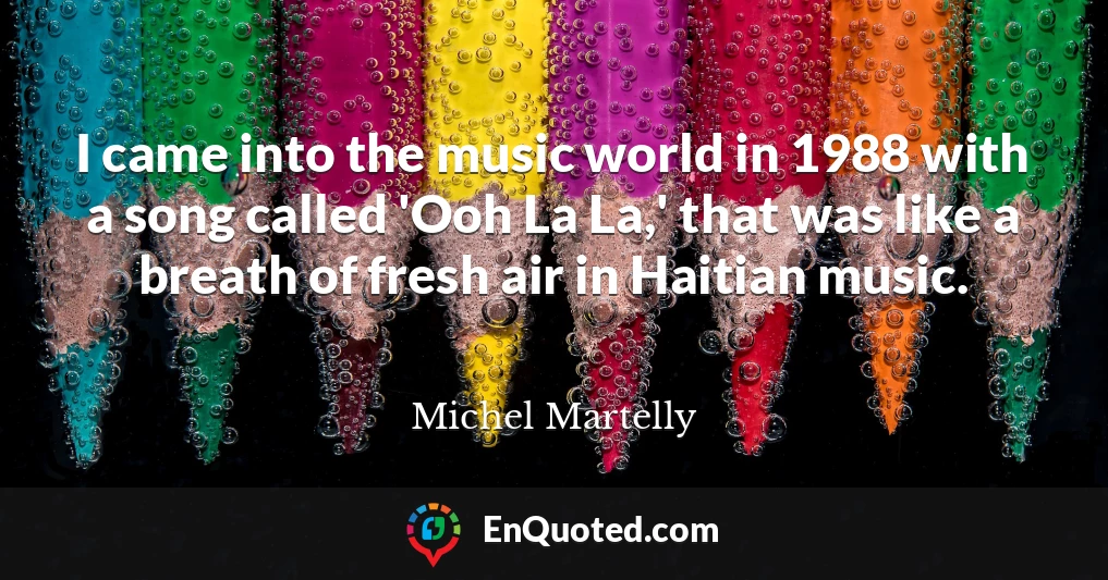 I came into the music world in 1988 with a song called 'Ooh La La,' that was like a breath of fresh air in Haitian music.