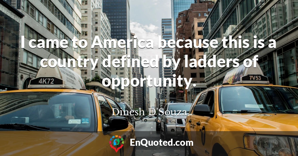I came to America because this is a country defined by ladders of opportunity.