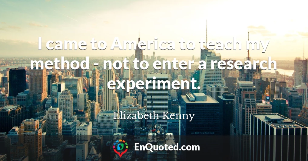 I came to America to teach my method - not to enter a research experiment.