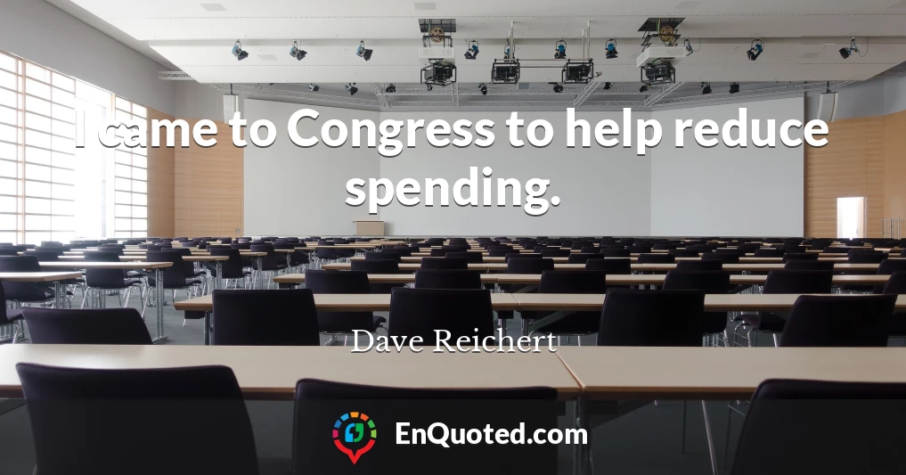 I came to Congress to help reduce spending.