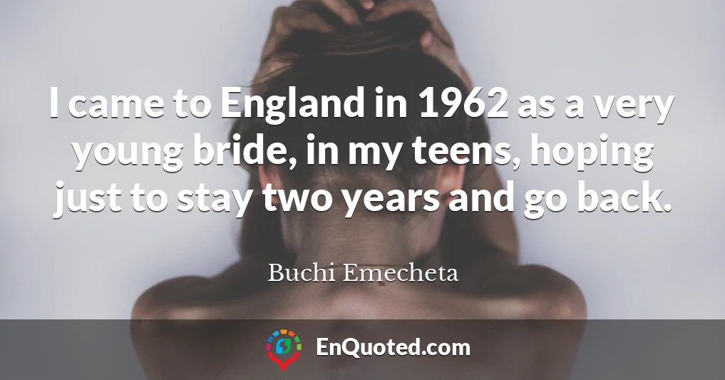 I came to England in 1962 as a very young bride, in my teens, hoping just to stay two years and go back.
