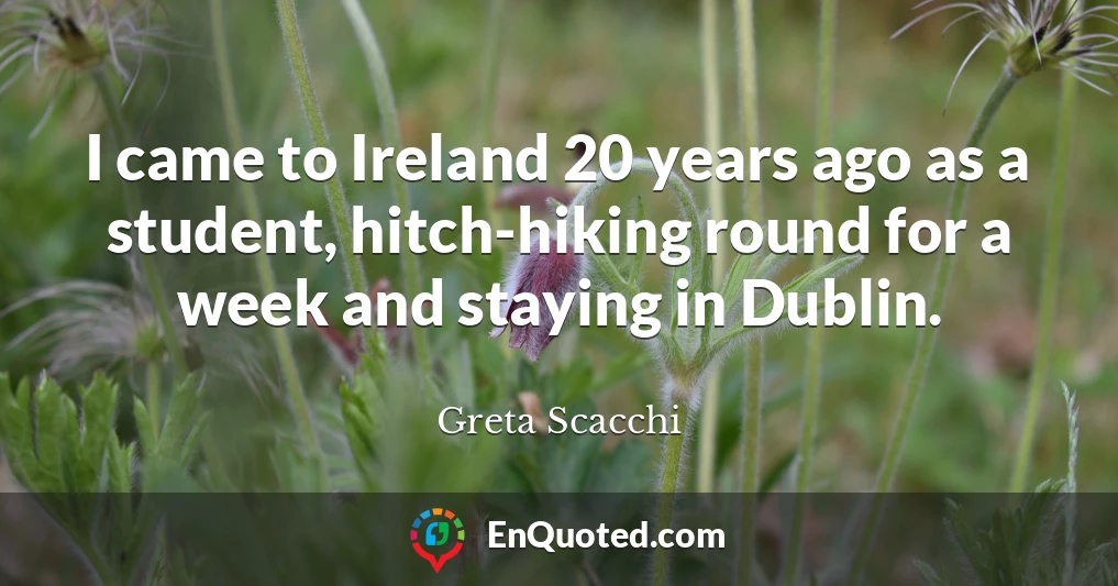 I came to Ireland 20 years ago as a student, hitch-hiking round for a week and staying in Dublin.