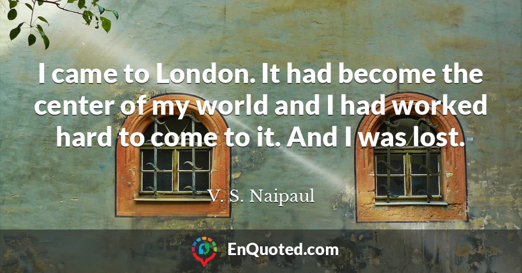 I came to London. It had become the center of my world and I had worked hard to come to it. And I was lost.