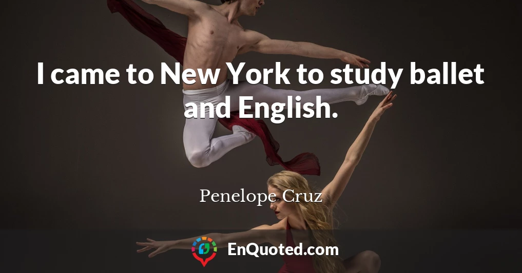 I came to New York to study ballet and English.