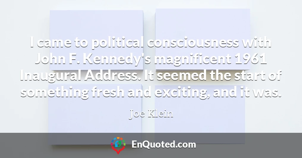 I came to political consciousness with John F. Kennedy's magnificent 1961 Inaugural Address. It seemed the start of something fresh and exciting, and it was.