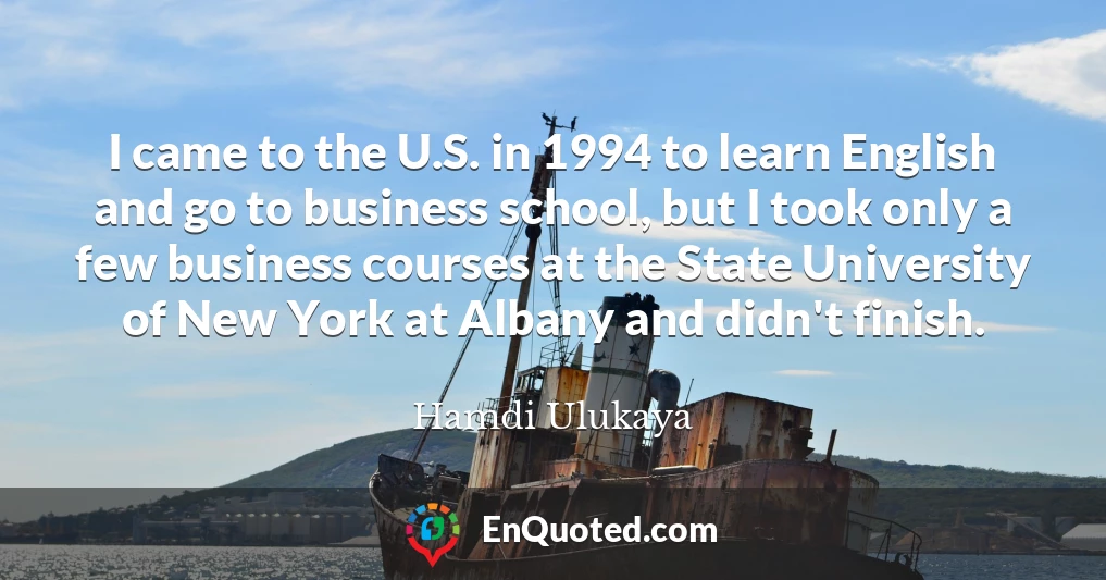 I came to the U.S. in 1994 to learn English and go to business school, but I took only a few business courses at the State University of New York at Albany and didn't finish.