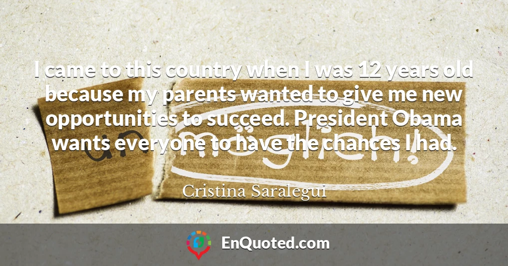 I came to this country when I was 12 years old because my parents wanted to give me new opportunities to succeed. President Obama wants everyone to have the chances I had.