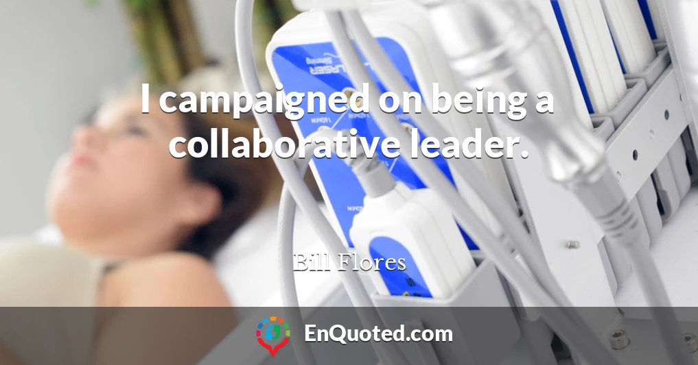 I campaigned on being a collaborative leader.