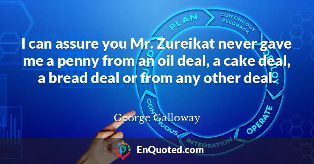 I can assure you Mr. Zureikat never gave me a penny from an oil deal, a cake deal, a bread deal or from any other deal.