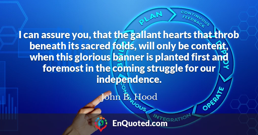I can assure you, that the gallant hearts that throb beneath its sacred folds, will only be content, when this glorious banner is planted first and foremost in the coming struggle for our independence.
